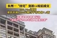2025年澳门天天彩免费记录和凶宅竞拍14轮后成交与杭州一凶宅竞拍14轮后成交